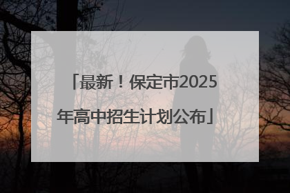 最新！保定市2025年高中招生计划公布