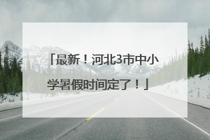 最新！河北3市中小学暑假时间定了！