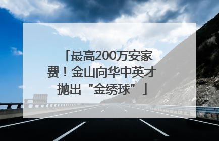 最高200万安家费！金山向华中英才抛出“金绣球”
