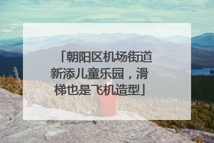 朝阳区机场街道新添儿童乐园，滑梯也是飞机造型