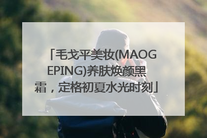 毛戈平美妆(MAOGEPING)养肤焕颜黑霜，定格初夏水光时刻