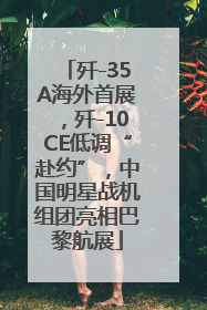 歼-35A海外首展，歼-10CE低调“赴约”，中国明星战机组团亮相巴黎航展