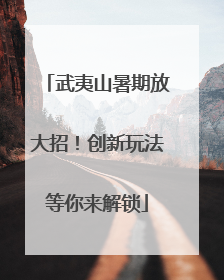 武夷山暑期放大招！创新玩法等你来解锁