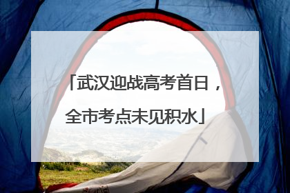 武汉迎战高考首日，全市考点未见积水