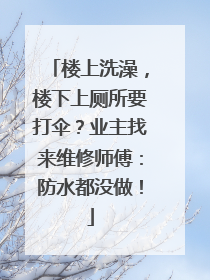 楼上洗澡，楼下上厕所要打伞？业主找来维修师傅：防水都没做！