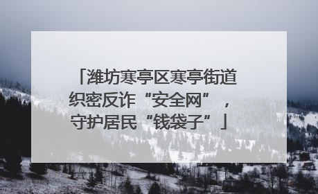 潍坊寒亭区寒亭街道织密反诈“安全网”，守护居民“钱袋子”