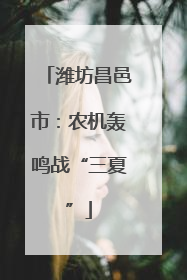 潍坊昌邑市：农机轰鸣战“三夏”
