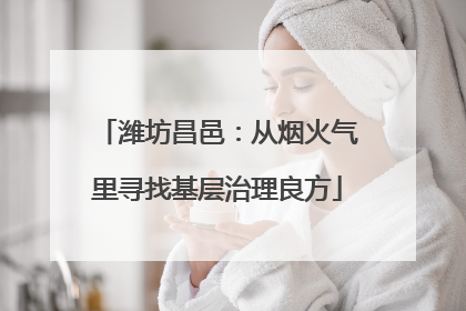潍坊昌邑：从烟火气里寻找基层治理良方