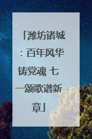 潍坊诸城：百年风华铸党魂 七一颂歌谱新章