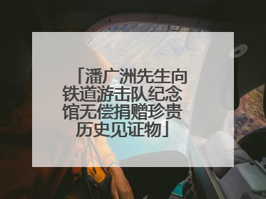 潘广洲先生向铁道游击队纪念馆无偿捐赠珍贵历史见证物