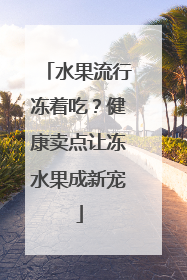 水果流行冻着吃？健康卖点让冻水果成新宠