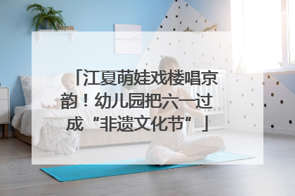 江夏萌娃戏楼唱京韵！幼儿园把六一过成“非遗文化节”
