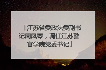 江苏省委政法委副书记周凤琴，调任江苏警官学院党委书记