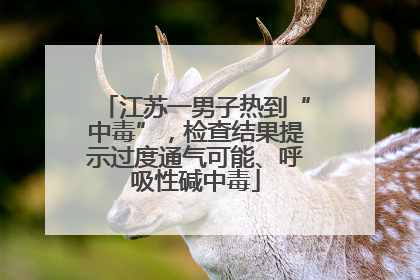 江苏一男子热到“中毒”，检查结果提示过度通气可能、呼吸性碱中毒