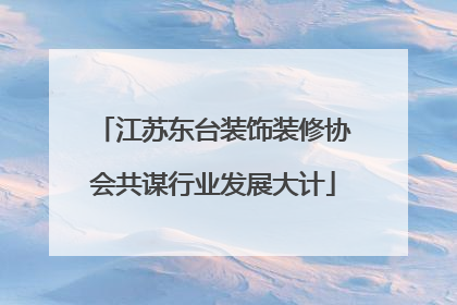江苏东台装饰装修协会共谋行业发展大计