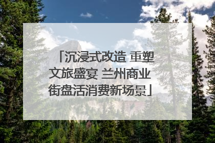 沉浸式改造 重塑文旅盛宴 兰州商业街盘活消费新场景