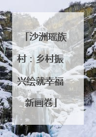 沙洲瑶族村：乡村振兴绘就幸福新画卷