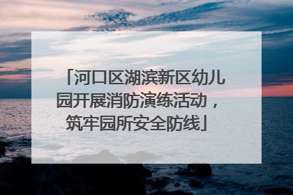 河口区湖滨新区幼儿园开展消防演练活动，筑牢园所安全防线