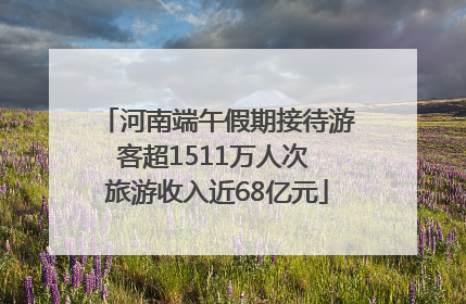河南端午假期接待游客超1511万人次 旅游收入近68亿元