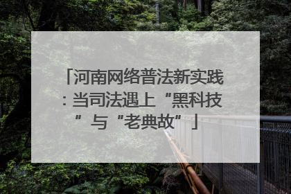 河南网络普法新实践：当司法遇上“黑科技”与“老典故”