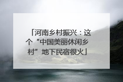 河南乡村振兴：这个“中国美丽休闲乡村”地下民宿很火