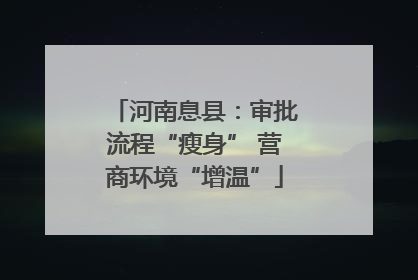 河南息县：审批流程“瘦身” 营商环境“增温”