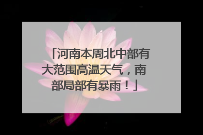 河南本周北中部有大范围高温天气，南部局部有暴雨！