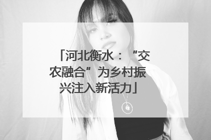 河北衡水：“交农融合”为乡村振兴注入新活力