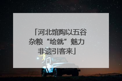 河北馆陶以五谷杂粮“绘就”魅力非遗引客来