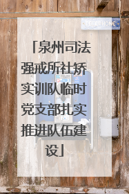 泉州司法强戒所社矫实训队临时党支部扎实推进队伍建设