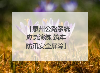 泉州公路系统应急演练 筑牢防汛安全屏障