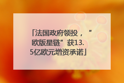 法国政府领投，“欧版星链”获13.5亿欧元增资承诺