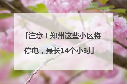注意！郑州这些小区将停电，最长14个小时