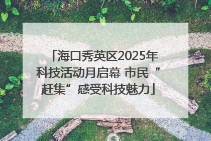 海口秀英区2025年科技活动月启幕 市民“赶集”感受科技魅力