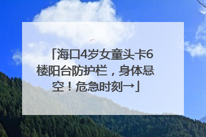 海口4岁女童头卡6楼阳台防护栏，身体悬空！危急时刻→