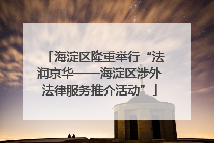 海淀区隆重举行“法润京华——海淀区涉外法律服务推介活动”