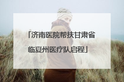 济南医院帮扶甘肃省临夏州医疗队启程