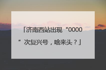 济南西站出现“0000”次复兴号，啥来头？