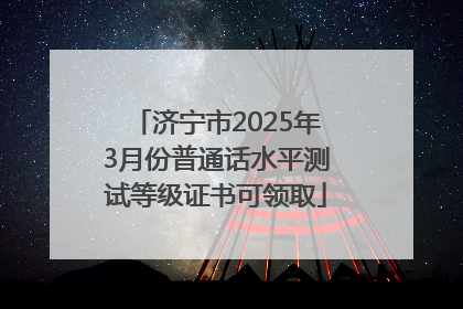 济宁市2025年3月份普通话水平测试等级证书可领取