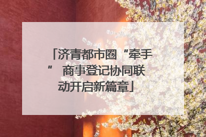 济青都市圈“牵手” 商事登记协同联动开启新篇章