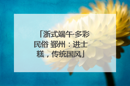 浙式端午·多彩民俗 鄞州：进士糕，传统国风