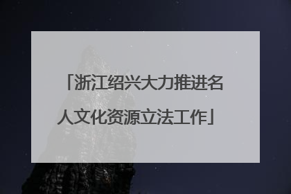 浙江绍兴大力推进名人文化资源立法工作