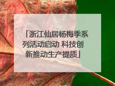 浙江仙居杨梅季系列活动启动 科技创新推动生产提质