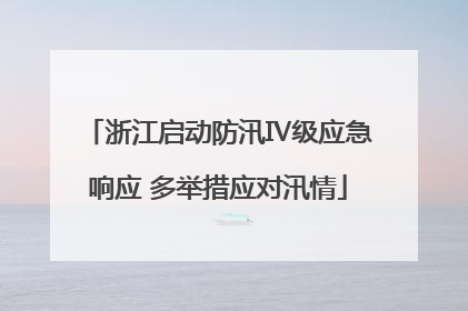 浙江启动防汛Ⅳ级应急响应 多举措应对汛情