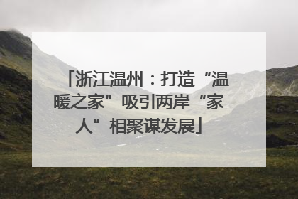浙江温州：打造“温暖之家”吸引两岸“家人”相聚谋发展