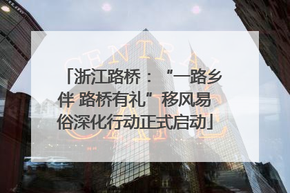 浙江路桥：“一路乡伴 路桥有礼”移风易俗深化行动正式启动