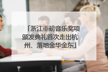 浙江重磅音乐奖项颁发典礼首次走出杭州、落地金华金东