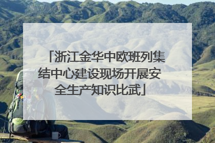 浙江金华中欧班列集结中心建设现场开展安全生产知识比武