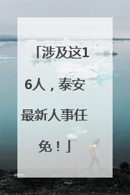 涉及这16人，泰安最新人事任免！