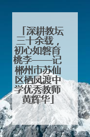深耕教坛三十余载，初心如磐育桃李——记郴州市苏仙区栖凤渡中学优秀教师黄辉华
